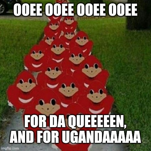 Ugandan knuckles army | OOEE OOEE OOEE OOEE FOR DA QUEEEEEN, AND FOR UGANDAAAAA | image tagged in ugandan knuckles army | made w/ Imgflip meme maker