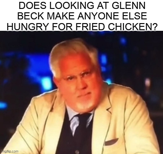 Colonel Beckers | DOES LOOKING AT GLENN BECK MAKE ANYONE ELSE HUNGRY FOR FRIED CHICKEN? | image tagged in memes,glenn beck,kfc,colonel sanders,fried chicken,kentucky fried chicken | made w/ Imgflip meme maker