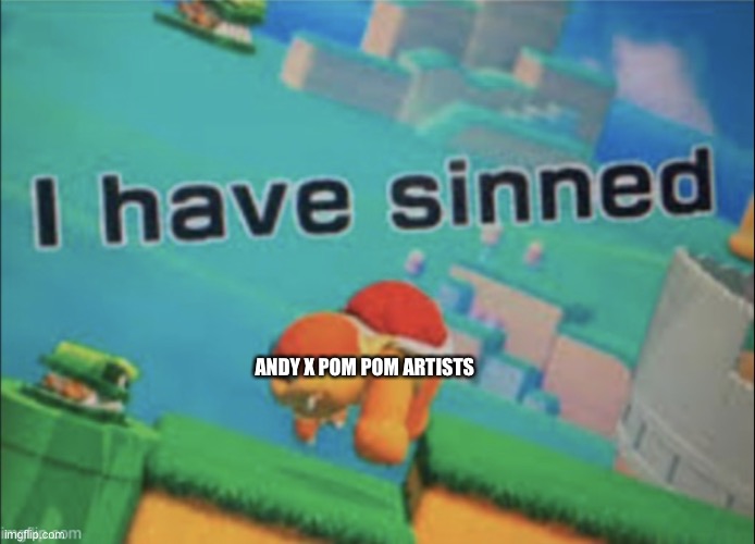 Æ | ANDY X POM POM ARTISTS | image tagged in i have sinned | made w/ Imgflip meme maker