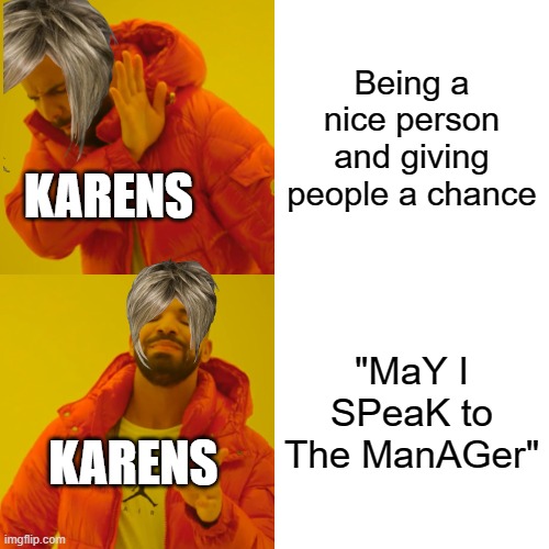 Drake Hotline Bling | Being a nice person and giving people a chance; KARENS; "MaY I SPeaK to The ManAGer"; KARENS | image tagged in memes,drake hotline bling | made w/ Imgflip meme maker