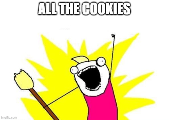 ALL THE COOKIES | ALL THE COOKIES | image tagged in memes,x all the y,cookies | made w/ Imgflip meme maker