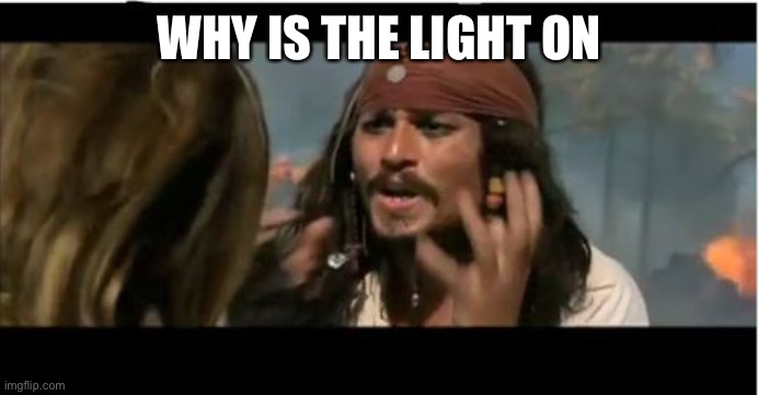 Why Is The Rum Gone Meme | WHY IS THE LIGHT ON | image tagged in memes,why is the rum gone | made w/ Imgflip meme maker