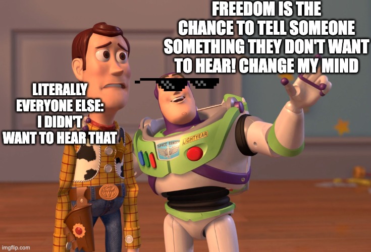 i didnt wana here that | FREEDOM IS THE CHANCE TO TELL SOMEONE SOMETHING THEY DON'T WANT TO HEAR! CHANGE MY MIND; LITERALLY EVERYONE ELSE: I DIDN'T WANT TO HEAR THAT | image tagged in memes,x x everywhere | made w/ Imgflip meme maker