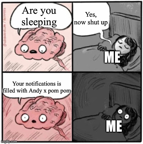 I hope no one spams me Andy x pom pom while I'm sleeping | Yes, now shut up; Are you sleeping; ME; Your notifications is filled with Andy x pom pom; ME | image tagged in brain before sleep | made w/ Imgflip meme maker