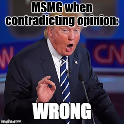 Trump Wrong | MSMG when contradicting opinion: | image tagged in trump wrong | made w/ Imgflip meme maker