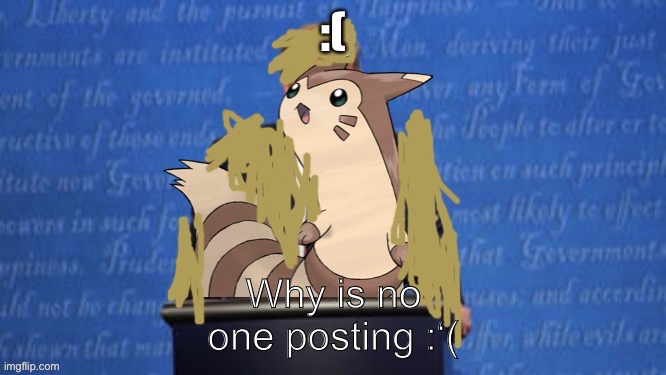 President Furret Fur Snax Announcement | :(; Why is no one posting :‘( | image tagged in president furret fur snax announcement | made w/ Imgflip meme maker
