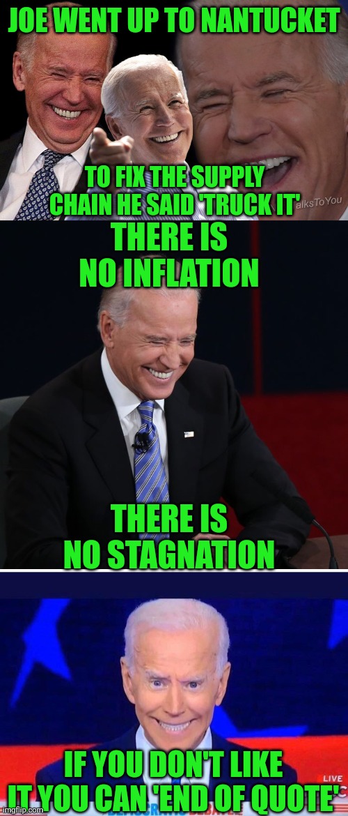 A Thanksgiving limerick. | JOE WENT UP TO NANTUCKET; THERE IS NO INFLATION; TO FIX THE SUPPLY CHAIN HE SAID 'TRUCK IT'; THERE IS NO STAGNATION; IF YOU DON'T LIKE IT YOU CAN 'END OF QUOTE' | image tagged in joe biden laughing,joe biden | made w/ Imgflip meme maker