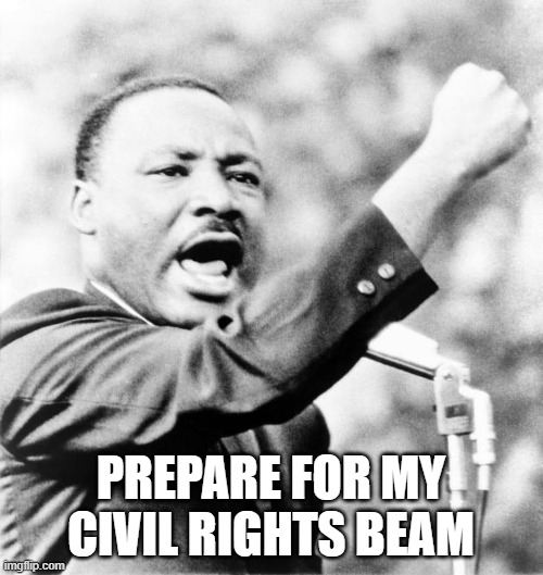 Martin Luther King Jr. | PREPARE FOR MY CIVIL RIGHTS BEAM | image tagged in martin luther king jr | made w/ Imgflip meme maker