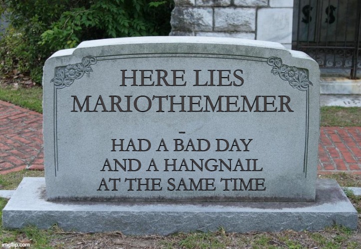 Gravestone | HERE LIES
MARIOTHEMEMER
- HAD A BAD DAY AND A HANGNAIL AT THE SAME TIME | image tagged in gravestone | made w/ Imgflip meme maker