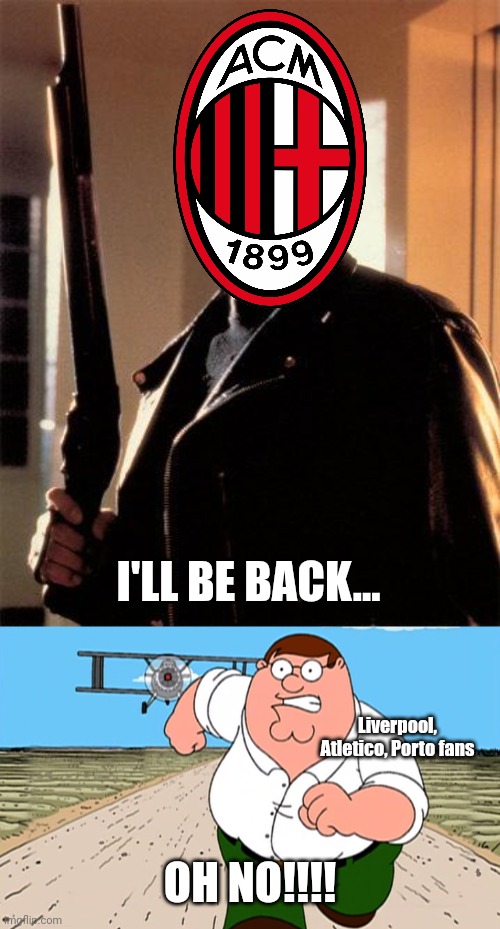 Atletico 0-1 AC MILAN! | I'LL BE BACK... Liverpool, Atletico, Porto fans; OH NO!!!! | image tagged in terminator 2,peter griffin running away,ac milan,atletico,calcio,champions league | made w/ Imgflip meme maker