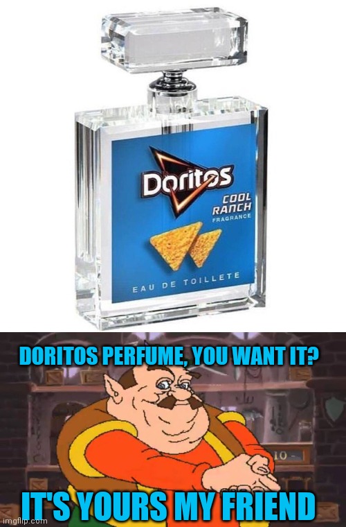 DORITOS PERFUME, YOU WANT IT? IT'S YOURS MY FRIEND | image tagged in you want it it s yours my friend | made w/ Imgflip meme maker