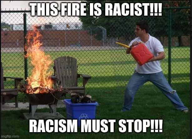 THIS FIRE IS RACIST!!! RACISM MUST STOP!!! | made w/ Imgflip meme maker