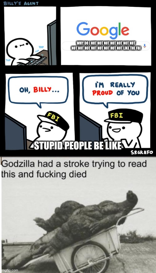 overload of double negetives (btw it knocks down to not) | WHY DO I NOT NOT NOT NOT NOT NOT NOT NOT NOT NOT NOT NOT NOT NOT NOT LIKE THE FBI; STUPID PEOPLE BE LIKE | image tagged in billy's fbi agent,godzilla | made w/ Imgflip meme maker