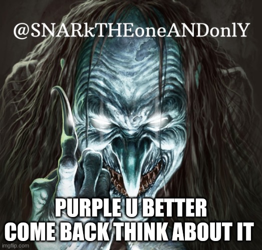 come back rn | PURPLE U BETTER COME BACK THINK ABOUT IT | image tagged in snarktheonrandonly | made w/ Imgflip meme maker