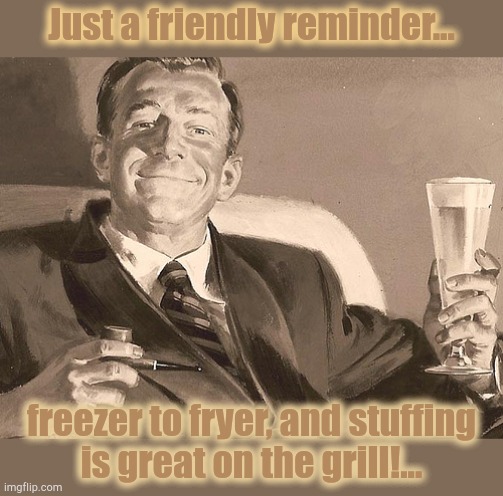 Thanksgiving Tip | Just a friendly reminder... freezer to fryer, and stuffing
is great on the grill!... | image tagged in reminder,thanksgiving,turkey,stuffing | made w/ Imgflip meme maker