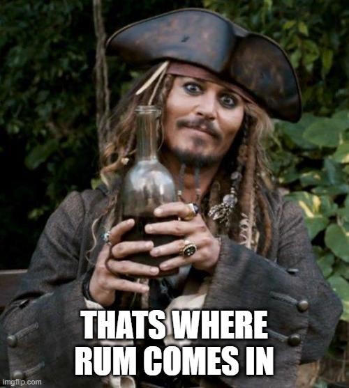 Jack Sparrow With Rum | THATS WHERE RUM COMES IN | image tagged in jack sparrow with rum | made w/ Imgflip meme maker