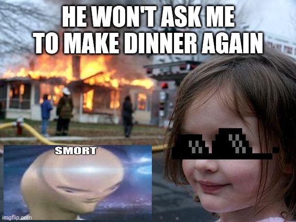 Disaster Girl Meme | HE WON'T ASK ME TO MAKE DINNER AGAIN | image tagged in memes,disaster girl | made w/ Imgflip meme maker