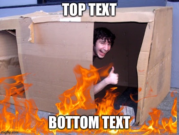 Cardbord box kid in flames | TOP TEXT; BOTTOM TEXT | image tagged in cardbord box kid in flames | made w/ Imgflip meme maker