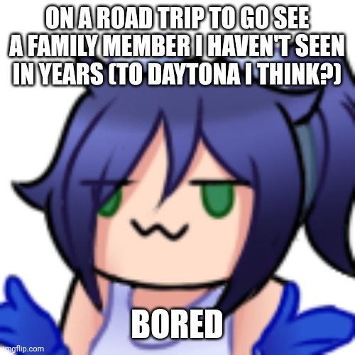 Scarlet shrug | ON A ROAD TRIP TO GO SEE A FAMILY MEMBER I HAVEN'T SEEN IN YEARS (TO DAYTONA I THINK?); BORED | image tagged in scarlet shrug | made w/ Imgflip meme maker