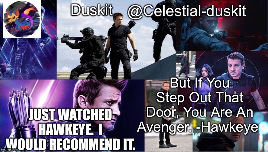 Duskit’s hawkeye temp | JUST WATCHED HAWKEYE.  I WOULD RECOMMEND IT. | image tagged in duskit s hawkeye temp | made w/ Imgflip meme maker