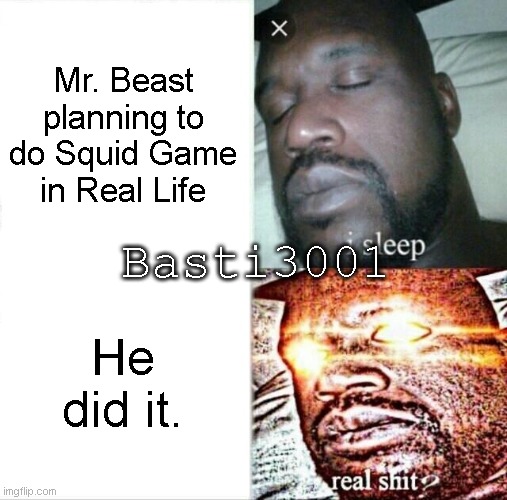 Mr beast did it. | Mr. Beast planning to do Squid Game in Real Life; Basti3001; He did it. | image tagged in memes,sleeping shaq,mr beast,squid game | made w/ Imgflip meme maker