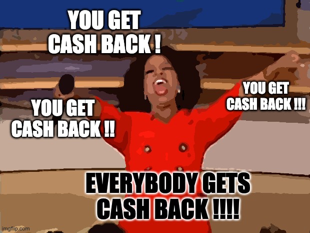 You get a cash back! Everybody gets a cash back!! | YOU GET CASH BACK ! YOU GET CASH BACK !!! YOU GET CASH BACK !! EVERYBODY GETS CASH BACK !!!! | image tagged in memes,oprah you get a | made w/ Imgflip meme maker