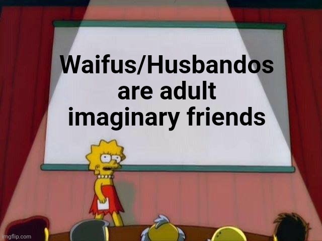 Lisa Simpson's Presentation | Waifus/Husbandos are adult imaginary friends | image tagged in lisa simpson's presentation | made w/ Imgflip meme maker