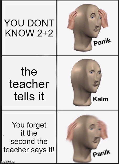 Panik Kalm Panik | YOU DONT KNOW 2+2; the teacher tells it; You forget it the second the teacher says it! | image tagged in memes,panik kalm panik | made w/ Imgflip meme maker