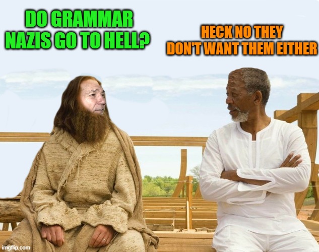 lew asks god | HECK NO THEY DON'T WANT THEM EITHER; DO GRAMMAR NAZIS GO TO HELL? | image tagged in lew and god,kewlew | made w/ Imgflip meme maker