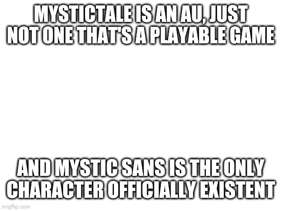 Since the original owner is gone, and I was the co-owner, does that make me the owner? | MYSTICTALE IS AN AU, JUST NOT ONE THAT'S A PLAYABLE GAME; AND MYSTIC SANS IS THE ONLY CHARACTER OFFICIALLY EXISTENT | image tagged in blank white template | made w/ Imgflip meme maker