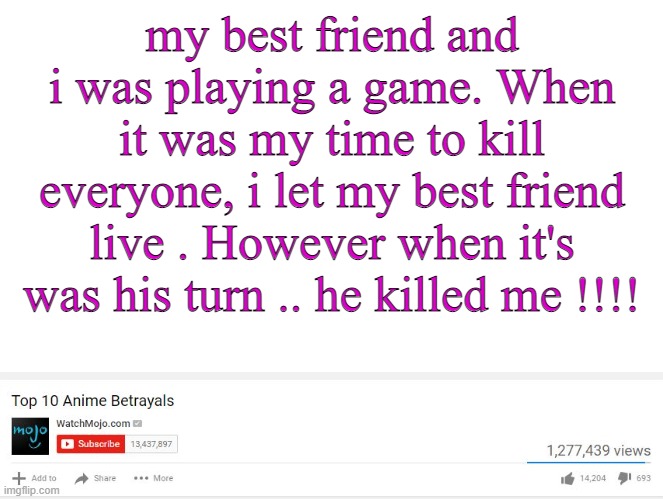 Top 10 Anime Betrayals | my best friend and i was playing a game. When it was my time to kill everyone, i let my best friend live . However when it's was his turn .. he killed me !!!! | image tagged in top 10 anime betrayals | made w/ Imgflip meme maker