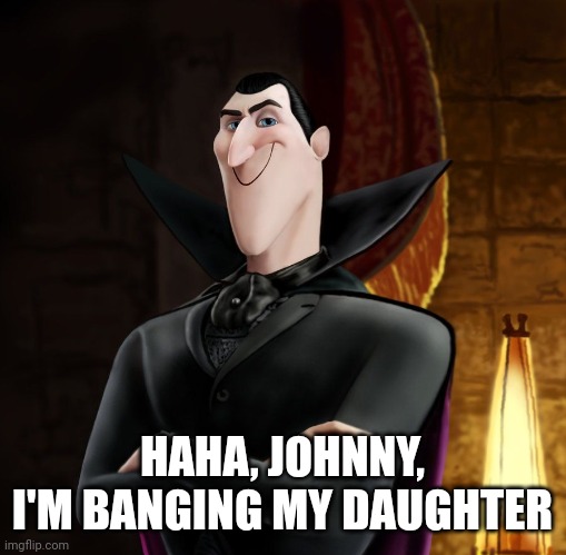 The tables have turned | HAHA, JOHNNY, I'M BANGING MY DAUGHTER | image tagged in ha ha jonathan | made w/ Imgflip meme maker