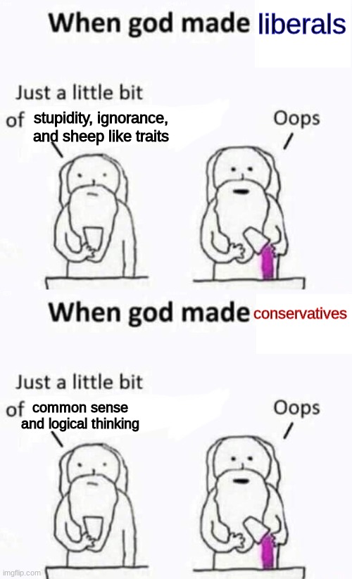 liberals; stupidity, ignorance, and sheep like traits; conservatives; common sense and logical thinking | image tagged in when god made me | made w/ Imgflip meme maker