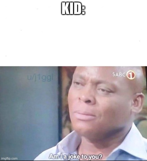 am I a joke to you | KID: | image tagged in am i a joke to you | made w/ Imgflip meme maker