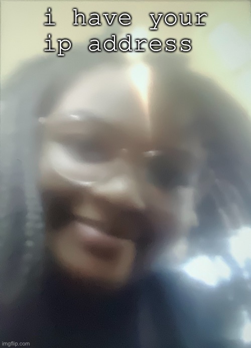 i have your ip address | i have your ip address | made w/ Imgflip meme maker