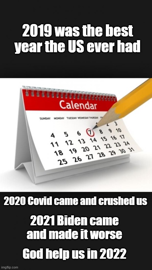 Calendar | 2019 was the best year the US ever had; 2020 Covid came and crushed us; 2021 Biden came and made it worse; God help us in 2022 | image tagged in calendar | made w/ Imgflip meme maker