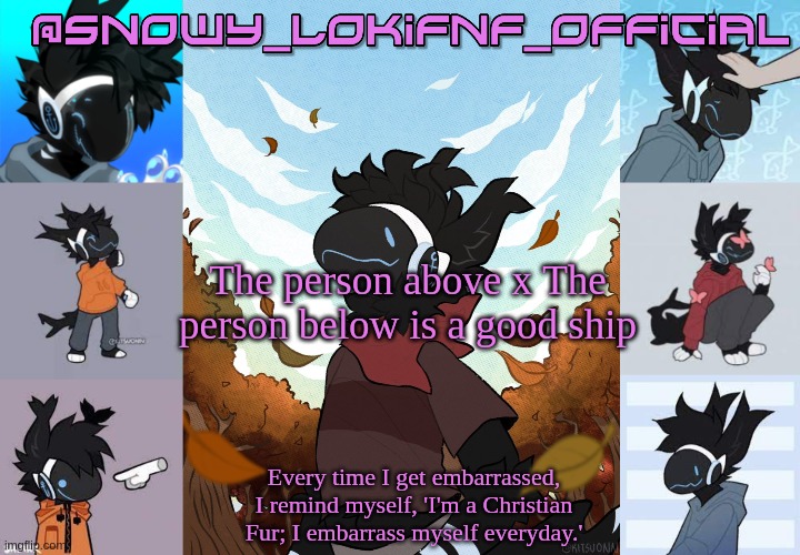 Snowy_LokiFnF_Official Moose temp | The person above x The person below is a good ship | image tagged in snowy_lokifnf_official moose temp | made w/ Imgflip meme maker