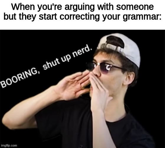 Booring, shut up nerd. | When you're arguing with someone but they start correcting your grammar: | image tagged in booring shut up nerd | made w/ Imgflip meme maker