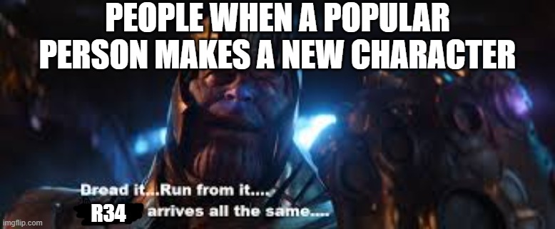 this is so true to the point where its kind of scary | PEOPLE WHEN A POPULAR PERSON MAKES A NEW CHARACTER; R34 | image tagged in dread it,run from it,r34 arrives all the same | made w/ Imgflip meme maker