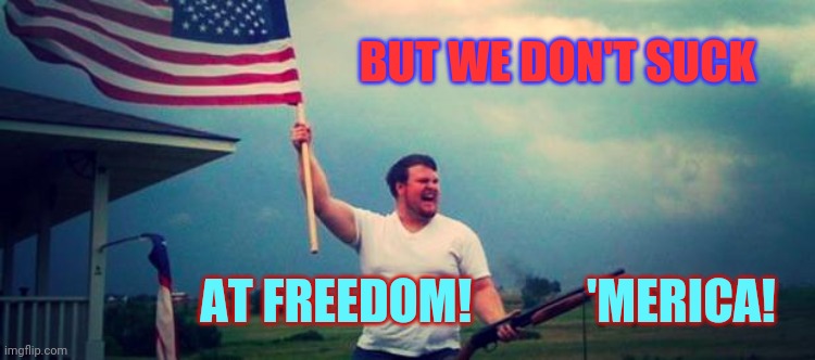 'Merica | BUT WE DON'T SUCK AT FREEDOM!            'MERICA! | image tagged in 'merica | made w/ Imgflip meme maker
