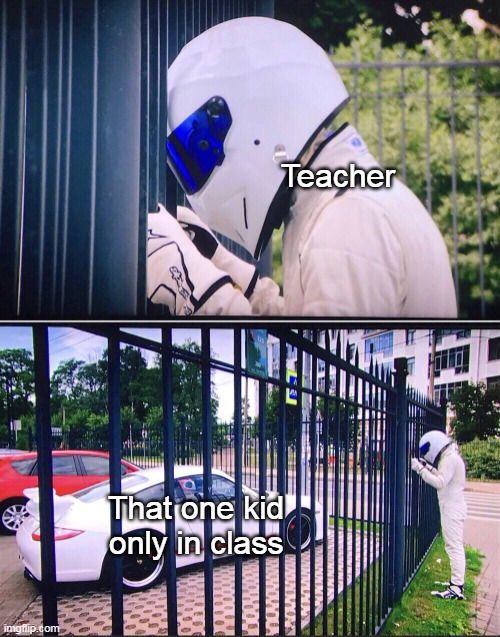 School when they as a kid only in class | Teacher; That one kid only in class | image tagged in stig,memes | made w/ Imgflip meme maker