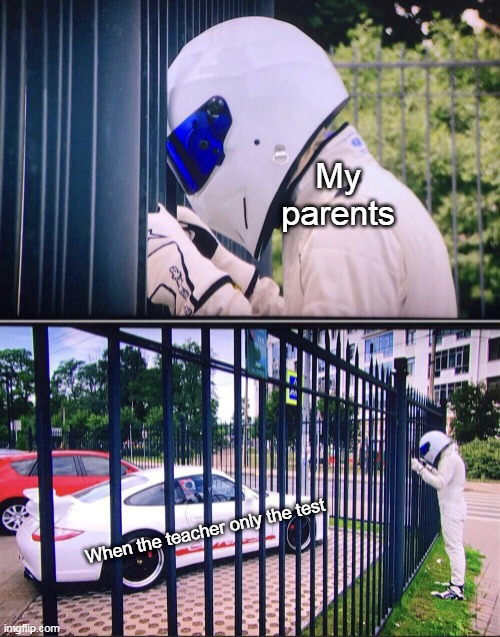 My parents when someone teacher only the test | My parents; When the teacher only the test | image tagged in stig,memes | made w/ Imgflip meme maker