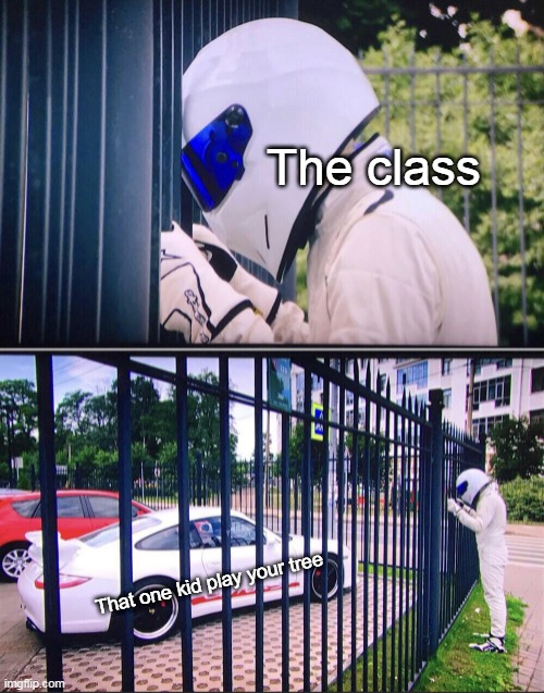 The class for your tree | The class; That one kid play your tree | image tagged in stig,memes | made w/ Imgflip meme maker