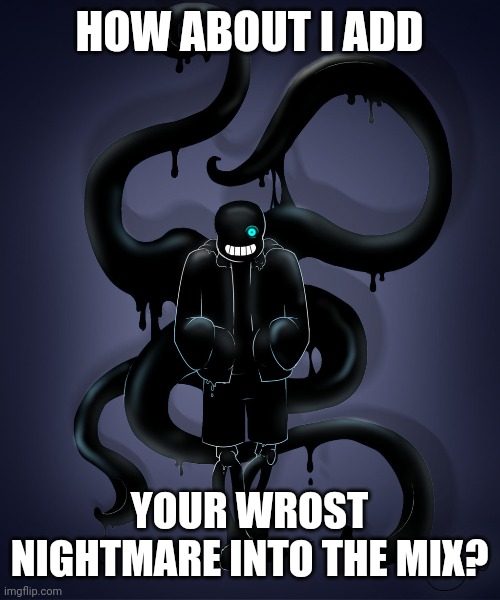 HOW ABOUT I ADD YOUR WROST NIGHTMARE INTO THE MIX? | made w/ Imgflip meme maker