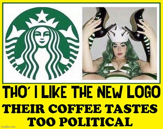 I used to go a few days a week to Starbucks™ until they woke up | THO' I LIKE THE NEW LOGO THEIR COFFEE TASTES
TOO POLITICAL | image tagged in vince vance,starbucks,new logo,memes,woke,politics | made w/ Imgflip meme maker