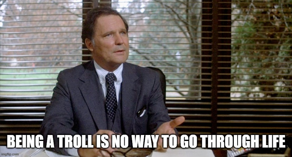 Dean Wormer - being a troll is no way to go through life | image tagged in dean wormer - being a troll is no way to go through life | made w/ Imgflip meme maker