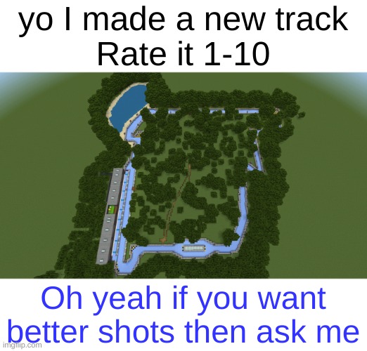 Ice boat racing moment | yo I made a new track
Rate it 1-10; Oh yeah if you want better shots then ask me | image tagged in new track | made w/ Imgflip meme maker