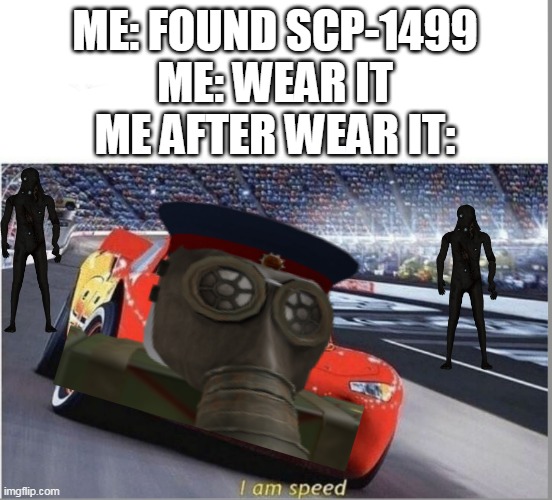 How i play Containment Breach | ME: FOUND SCP-1499
ME: WEAR IT
ME AFTER WEAR IT: | image tagged in i am speed | made w/ Imgflip meme maker