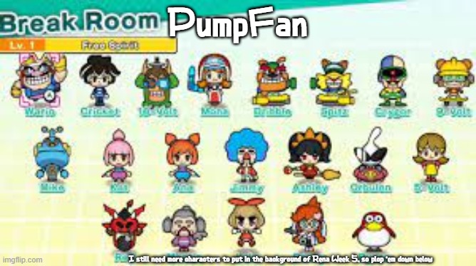 bruh just comment | PumpFan; I still need more characters to put in the background of Rena Week 5, so plop 'em down below | image tagged in pumpfan's warioware announcement template,comment begging,not upvote begging,they're different,would this guy lie to you,nah | made w/ Imgflip meme maker
