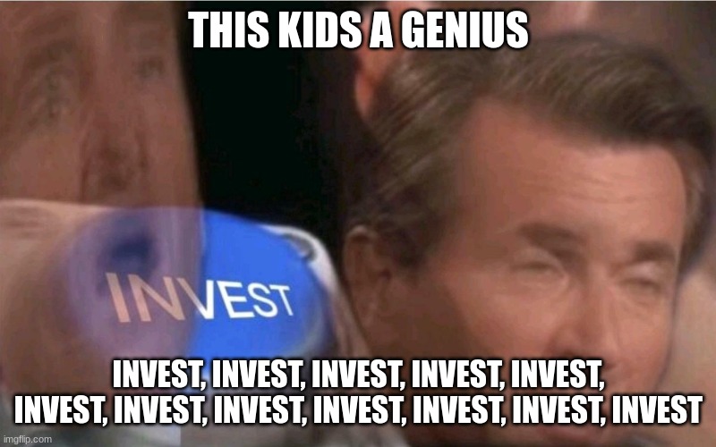 Invest | THIS KIDS A GENIUS INVEST, INVEST, INVEST, INVEST, INVEST, INVEST, INVEST, INVEST, INVEST, INVEST, INVEST, INVEST | image tagged in invest | made w/ Imgflip meme maker